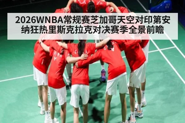 2026WNBA常规赛芝加哥天空对印第安纳狂热里斯克拉克对决赛季全景前瞻